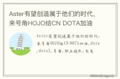 Aster有望创造属于他们的时代，来号角HOJO给CN DOTA加油