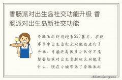 香肠派对出生岛社交功能升级 香肠派对出生岛新社交功能