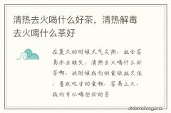 清热去火喝什么好茶，清热解毒去火喝什么茶好