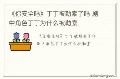 《你安全吗》丁丁被勒索了吗 剧中角色丁丁为什么被勒索