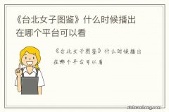 《台北女子图鉴》什么时候播出 在哪个平台可以看