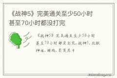 《战神5》完美通关至少50小时 甚至70小时都没打完