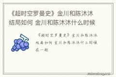 《超时空罗曼史》金川和陈沐沐结局如何 金川和陈沐沐什么时候在一起