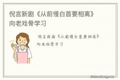 倪言新剧《从前慢白首要相离》向老戏骨学习