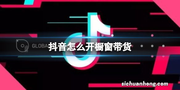 抖音怎么开橱窗带货 橱窗带货开通方法