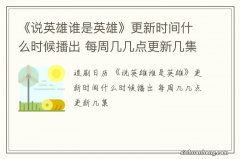 《说英雄谁是英雄》更新时间什么时候播出 每周几几点更新几集