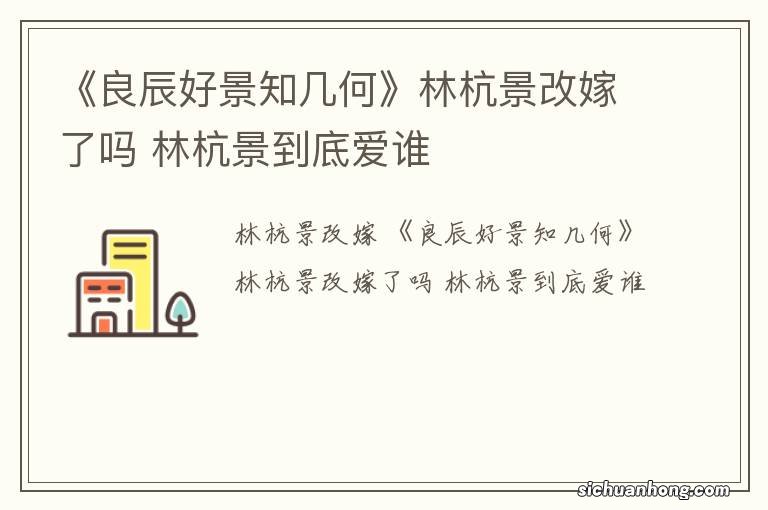 《良辰好景知几何》林杭景改嫁了吗 林杭景到底爱谁