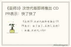 《巫师3》次世代版即将推出 CDPR表示：快了快了