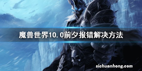 魔兽世界10.0前夕报错解决方法 10.0前夕进不去怎么办