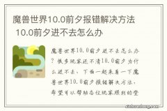 魔兽世界10.0前夕报错解决方法 10.0前夕进不去怎么办