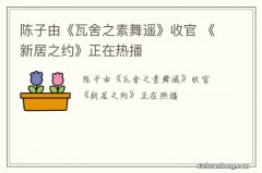 陈子由《瓦舍之素舞遥》收官 《新居之约》正在热播