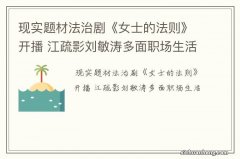 现实题材法治剧《女士的法则》开播 江疏影刘敏涛多面职场生活