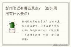 彭州周围有什么景点 彭州附近有哪些景点？