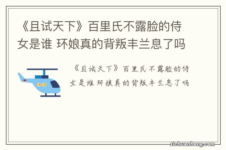 《且试天下》百里氏不露脸的侍女是谁 环娘真的背叛丰兰息了吗