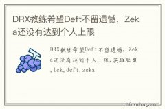 DRX教练希望Deft不留遗憾，Zeka还没有达到个人上限