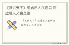 《且试天下》距虚后人在哪里 距虚后人又会是谁