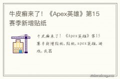 牛皮癣来了！《Apex英雄》第15赛季新增贴纸