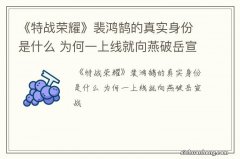 《特战荣耀》裴鸿鹄的真实身份是什么 为何一上线就向燕破岳宣战