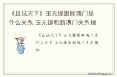 《且试天下》玉无缘跟断魂门是什么关系 玉无缘和断魂门关系揭秘