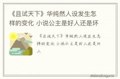 《且试天下》华纯然人设发生怎样的变化 小说公主是好人还是坏人