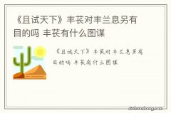 《且试天下》丰苌对丰兰息另有目的吗 丰苌有什么图谋