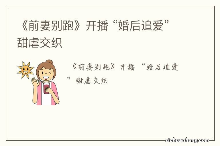 《前妻别跑》开播 “婚后追爱”甜虐交织
