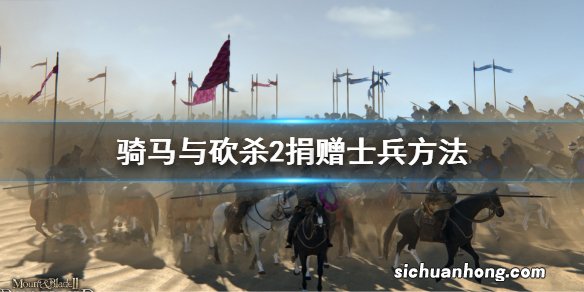 骑马与砍杀2怎么捐赠士兵 骑马与砍杀2捐赠士兵方法