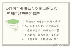 苏州特产有哪些可以带走的吃的 苏州可以带走的特产