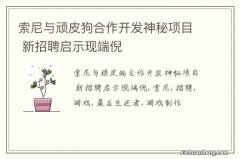 索尼与顽皮狗合作开发神秘项目 新招聘启示现端倪