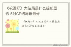 《祝卿好》大结局是什么提前剧透 5对CP结局谁最好