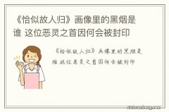 《恰似故人归》画像里的黑烟是谁 这位恶灵之首因何会被封印