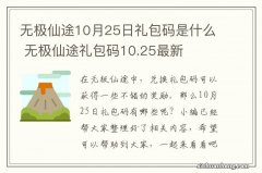 无极仙途10月25日礼包码是什么 无极仙途礼包码10.25最新