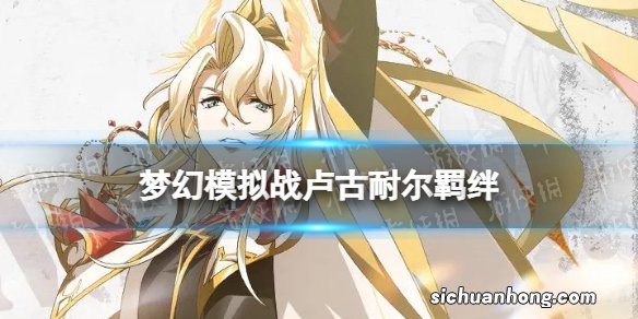 梦幻模拟战卢古耐尔羁绊解锁条件 梦幻模拟战手游卢古耐尔羁绊怎么解锁