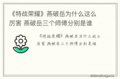 《特战荣耀》燕破岳为什么这么厉害 燕破岳三个师傅分别是谁