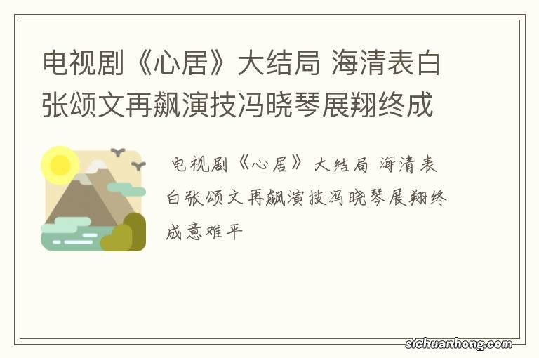 电视剧《心居》大结局 海清表白张颂文再飙演技冯晓琴展翔终成意难平