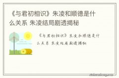 《与君初相识》朱凌和顺德是什么关系 朱凌结局剧透揭秘