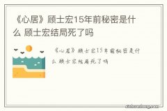 《心居》顾士宏15年前秘密是什么 顾士宏结局死了吗