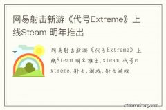 网易射击新游《代号Extreme》上线Steam 明年推出