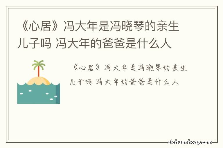 《心居》冯大年是冯晓琴的亲生儿子吗 冯大年的爸爸是什么人