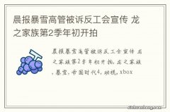 晨报暴雪高管被诉反工会宣传 龙之家族第2季年初开拍