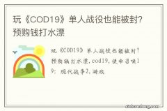 玩《COD19》单人战役也能被封？预购钱打水漂