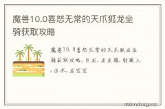 魔兽10.0喜怒无常的天爪狐龙坐骑获取攻略