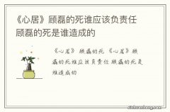 《心居》顾磊的死谁应该负责任 顾磊的死是谁造成的