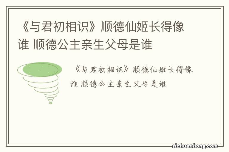 《与君初相识》顺德仙姬长得像谁 顺德公主亲生父母是谁