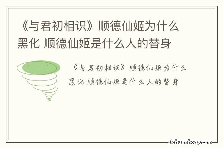 《与君初相识》顺德仙姬为什么黑化 顺德仙姬是什么人的替身