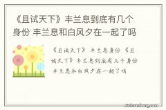 《且试天下》丰兰息到底有几个身份 丰兰息和白风夕在一起了吗