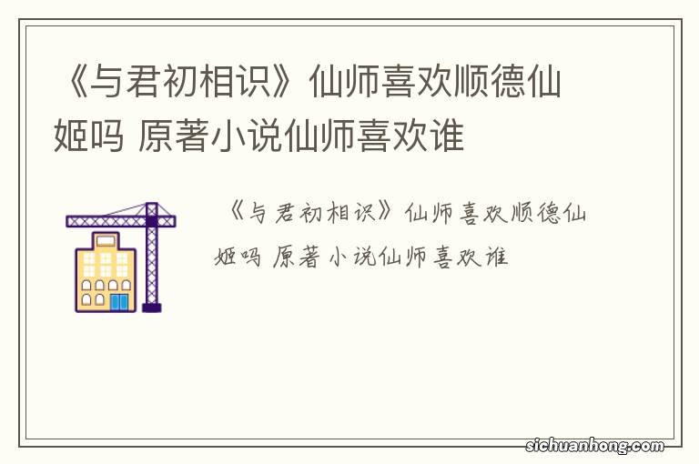 《与君初相识》仙师喜欢顺德仙姬吗 原著小说仙师喜欢谁