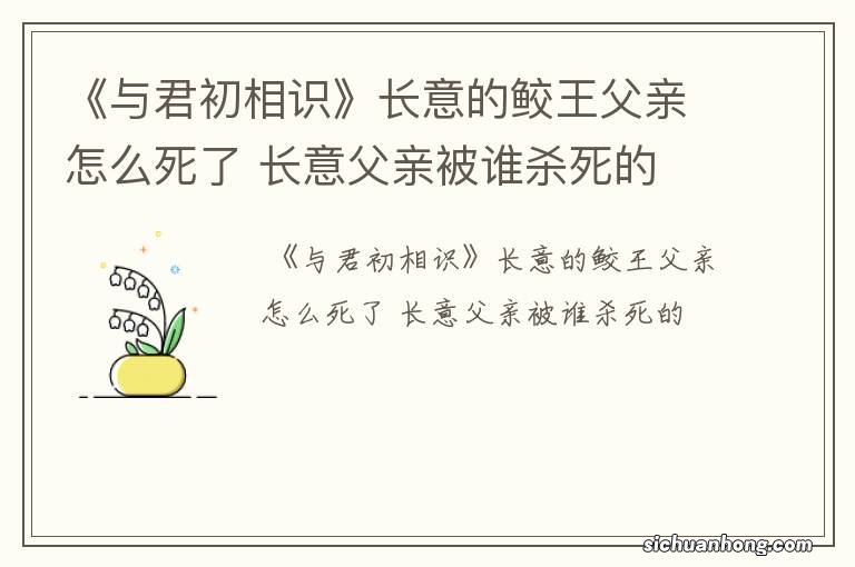 《与君初相识》长意的鲛王父亲怎么死了 长意父亲被谁杀死的