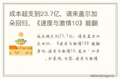 成本超支到23.7亿，请来盖尔加朵回归，《速度与激情10》能翻身吗