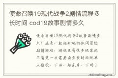 使命召唤19现代战争2剧情流程多长时间 cod19故事剧情多久